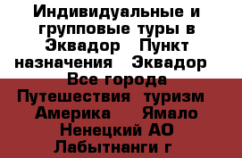 Индивидуальные и групповые туры в Эквадор › Пункт назначения ­ Эквадор - Все города Путешествия, туризм » Америка   . Ямало-Ненецкий АО,Лабытнанги г.